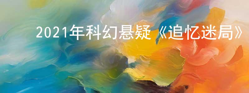 ﻿蔡继贤的网络影视资源,﻿2021年科幻悬疑《追忆迷局》BD中英双字迅雷下载_电影天堂